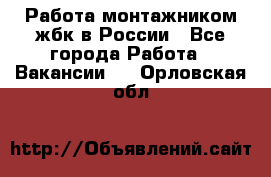 Работа монтажником жбк в России - Все города Работа » Вакансии   . Орловская обл.